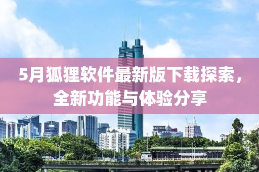 5月狐狸软件最新版下载探索，全新功能与体验分享