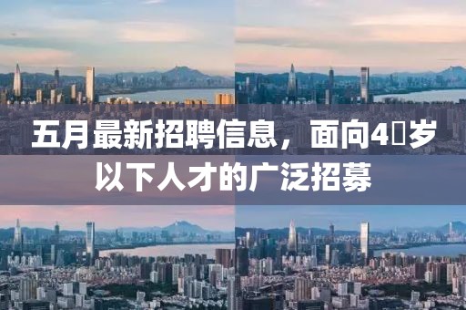 五月最新招聘信息，面向4�岁以下人才的广泛招募