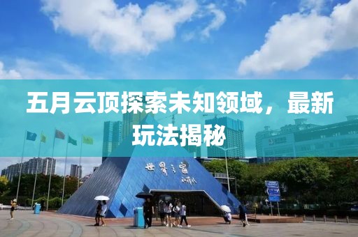 五月云顶探索未知领域，最新玩法揭秘