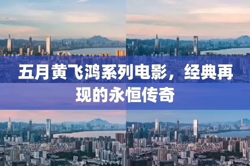 五月黄飞鸿系列电影，经典再现的永恒传奇