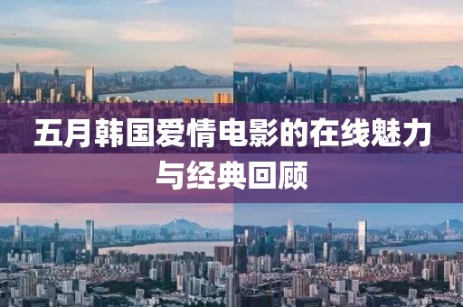 五月韩国爱情电影的在线魅力与经典回顾