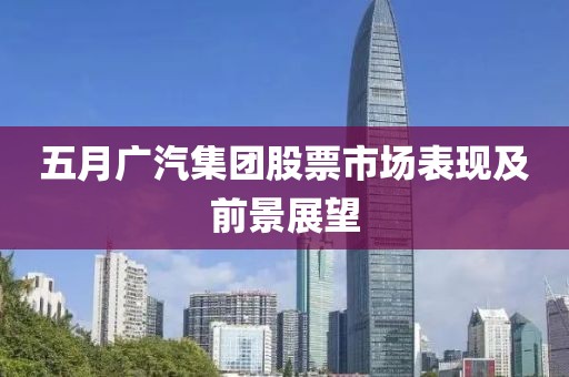 五月广汽集团股票市场表现及前景展望