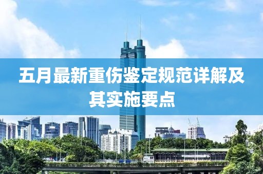 五月最新重伤鉴定规范详解及其实施要点