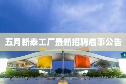 五月新泰工厂最新招聘启事公告