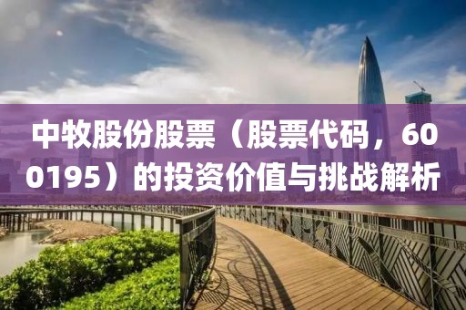 中牧股份股票（股票代码，600195）的投资价值与挑战解析