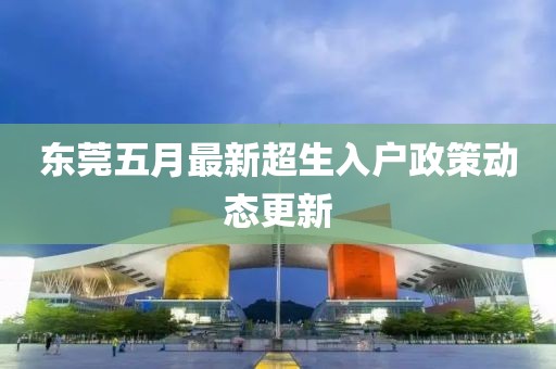 东莞五月最新超生入户政策动态更新