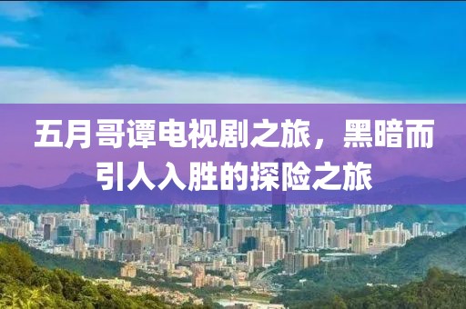 五月哥谭电视剧之旅，黑暗而引人入胜的探险之旅