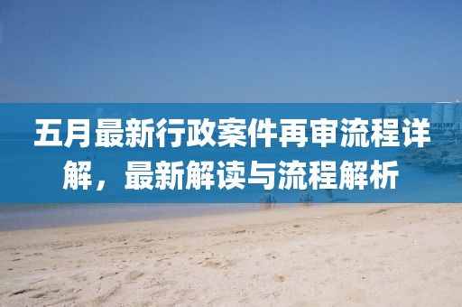 五月最新行政案件再审流程详解，最新解读与流程解析