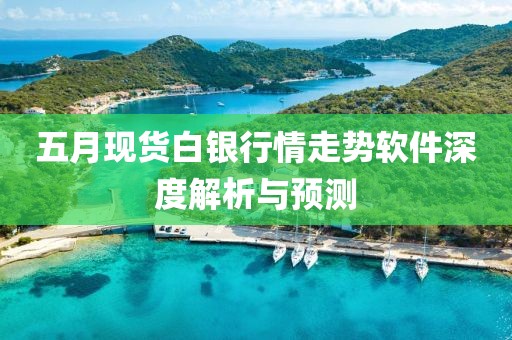 五月现货白银行情走势软件深度解析与预测