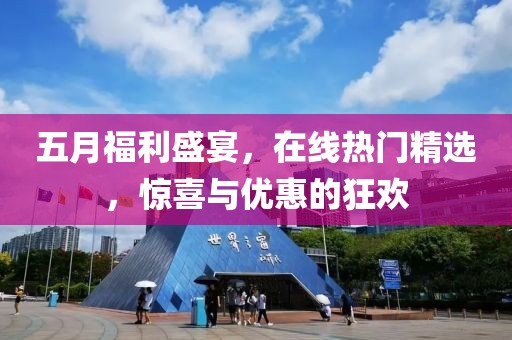 五月福利盛宴，在线热门精选，惊喜与优惠的狂欢