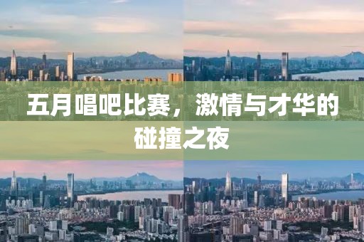 五月唱吧比赛，激情与才华的碰撞之夜