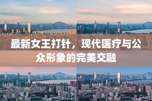 最新女王打针，现代医疗与公众形象的完美交融