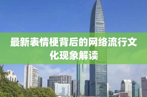 最新表情梗背后的网络流行文化现象解读